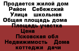 Продается жилой дом › Район ­ Себежский › Улица ­ школьная › Общая площадь дома ­ 65 › Площадь участка ­ 40 › Цена ­ 500 000 - Псковская обл. Недвижимость » Дома, коттеджи, дачи продажа   